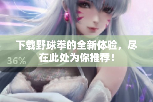 下载野球拳的全新体验，尽在此处为你推荐！