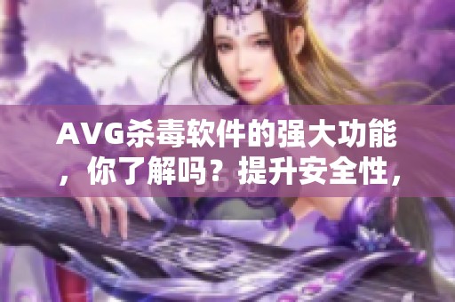 AVG杀毒软件的强大功能，你了解吗？提升安全性，保护你的设备。