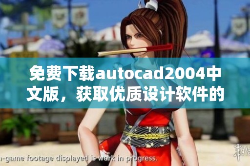 免费下载autocad2004中文版，获取优质设计软件的新选择