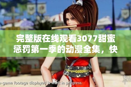 完整版在线观看3077甜蜜惩罚第一季的动漫全集，快来一起欣赏吧