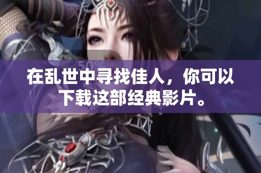 在乱世中寻找佳人，你可以下载这部经典影片。