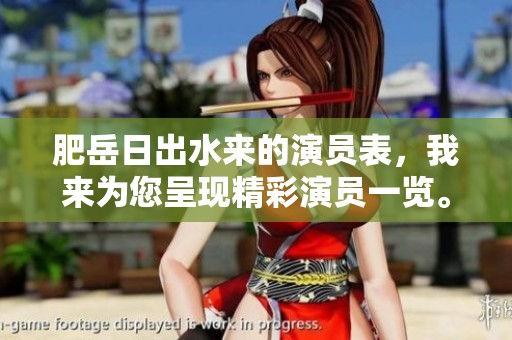 肥岳日出水来的演员表，我来为您呈现精彩演员一览。