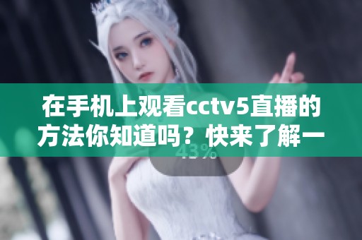 在手机上观看cctv5直播的方法你知道吗？快来了解一下吧！