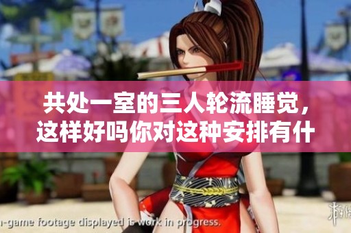 共处一室的三人轮流睡觉，这样好吗你对这种安排有什么看法呢