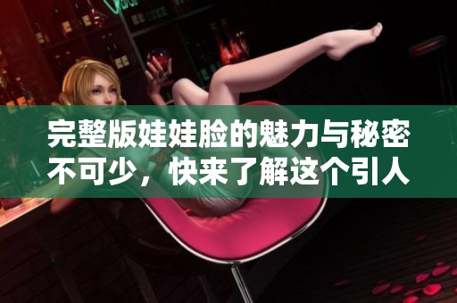完整版娃娃脸的魅力与秘密不可少，快来了解这个引人入胜的故事吧