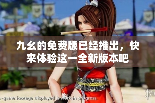 九幺的免费版已经推出，快来体验这一全新版本吧