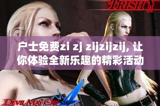 户士免费zi zj zijzijzij, 让你体验全新乐趣的精彩活动！