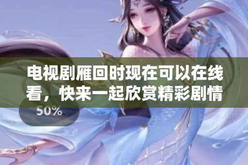 电视剧雁回时现在可以在线看，快来一起欣赏精彩剧情吧