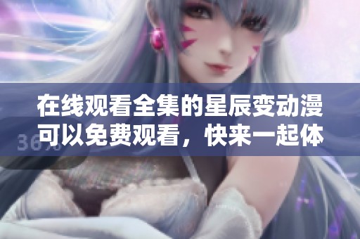 在线观看全集的星辰变动漫可以免费观看，快来一起体验吧