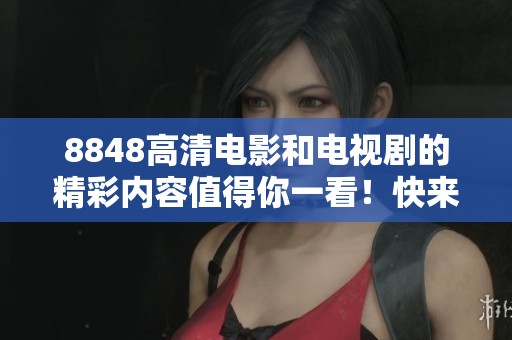 8848高清电影和电视剧的精彩内容值得你一看！快来了解更多8848的影视作品吧！
