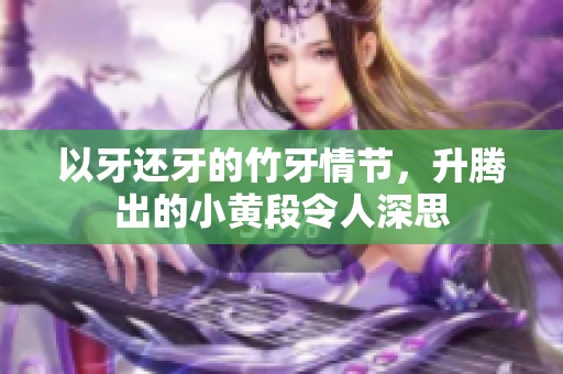 以牙还牙的竹牙情节，升腾出的小黄段令人深思