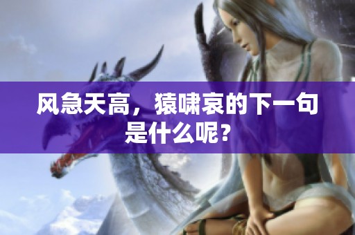 风急天高，猿啸哀的下一句是什么呢？