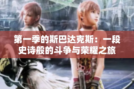 第一季的斯巴达克斯：一段史诗般的斗争与荣耀之旅