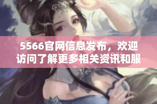 5566官网信息发布，欢迎访问了解更多相关资讯和服务内容