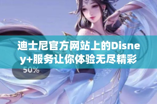 迪士尼官方网站上的Disney+服务让你体验无尽精彩内容的全新世界