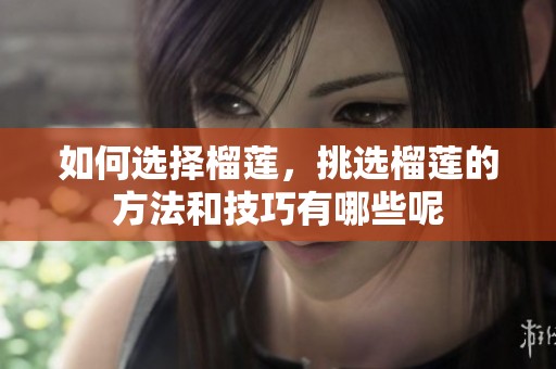 如何选择榴莲，挑选榴莲的方法和技巧有哪些呢