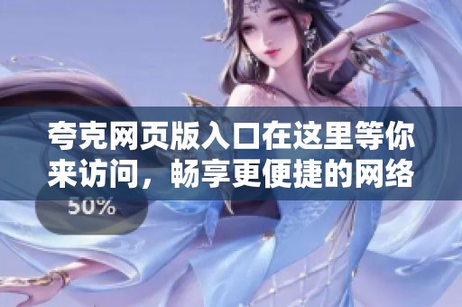 夸克网页版入口在这里等你来访问，畅享更便捷的网络体验！