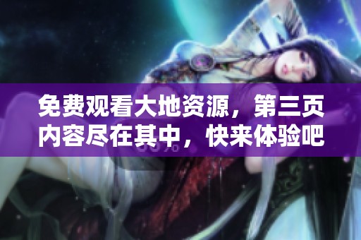 免费观看大地资源，第三页内容尽在其中，快来体验吧！