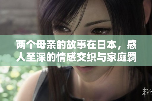 两个母亲的故事在日本，感人至深的情感交织与家庭羁绊