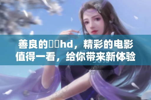 善良的妺妺hd，精彩的电影值得一看，给你带来新体验。