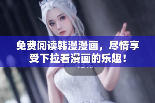 免费阅读韩漫漫画，尽情享受下拉看漫画的乐趣！