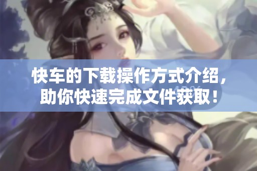 快车的下载操作方式介绍，助你快速完成文件获取！