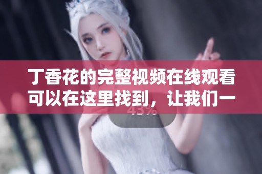 **花的完整视频在线观看可以在这里找到，让我们一起欣赏吧