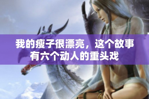 我的瘦子很漂亮，这个故事有六个动人的重头戏