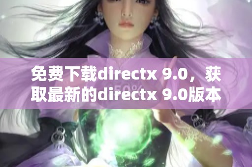 免费下载directx 9.0，获取最新的directx 9.0版本更便捷的方法