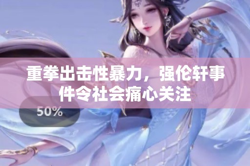 重拳出击性暴力，强伦轩事件令社会痛心关注