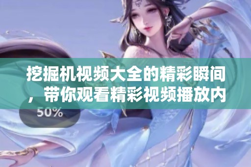 挖掘机视频大全的精彩瞬间，带你观看精彩视频播放内容