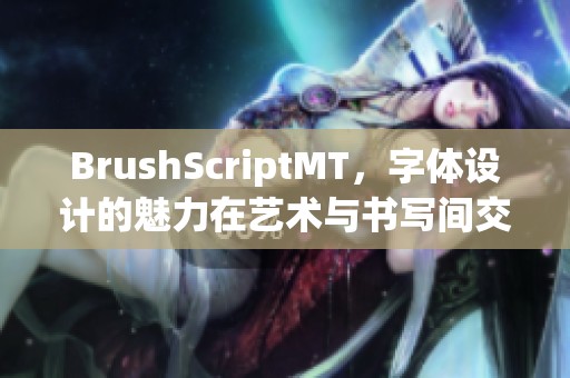 BrushScriptMT，字体设计的魅力在艺术与书写间交融展现出来
