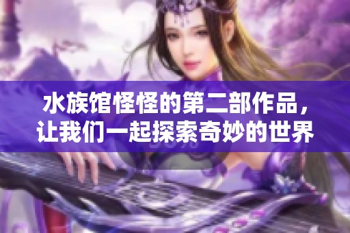 水族馆怪怪的第二部作品，让我们一起探索奇妙的世界