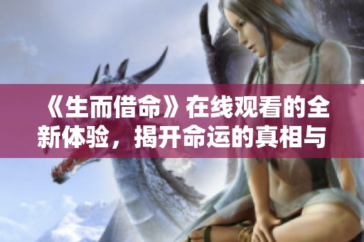 《生而借命》在线观看的全新体验，揭开命运的真相与秘密
