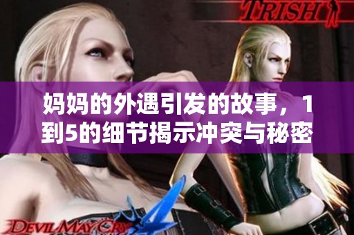 妈妈的外遇引发的故事，1到5的细节揭示冲突与秘密