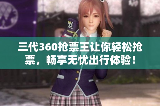 三代360抢票王让你轻松抢票，畅享无忧出行体验！