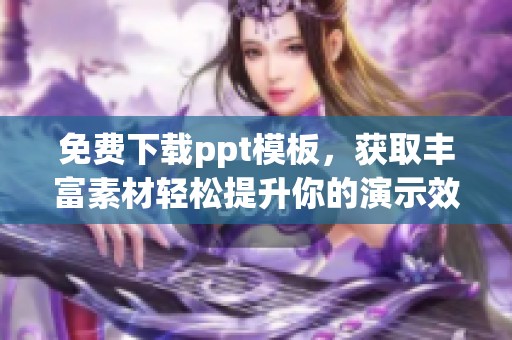 免费下载ppt模板，获取丰富素材轻松提升你的演示效果