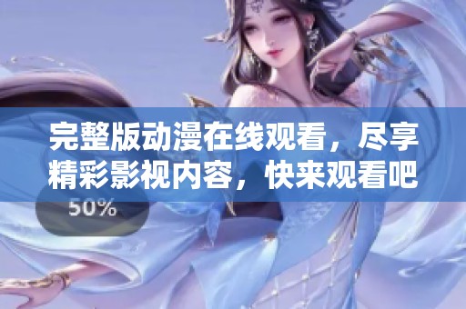 完整版动漫在线观看，尽享精彩影视内容，快来观看吧！
