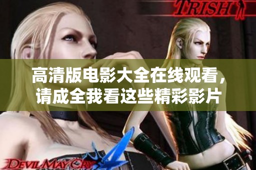 高清版电影大全在线观看，请成全我看这些精彩影片
