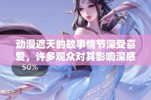 动漫遮天的故事情节深受喜爱，许多观众对其影响深感震撼