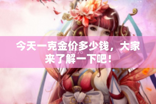 今天一克金价多少钱，大家来了解一下吧！