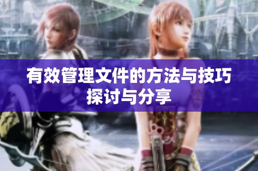 有效管理文件的方法与技巧探讨与分享