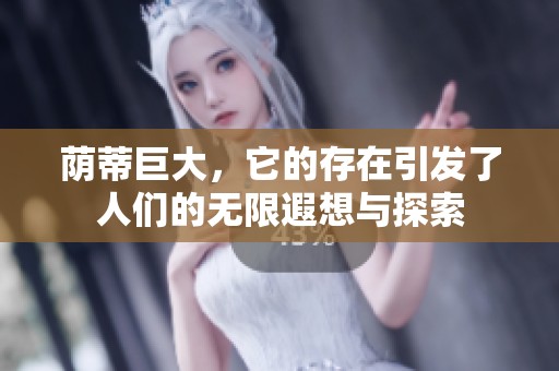 荫蒂巨大，它的存在引发了人们的无限遐想与探索