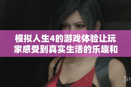 模拟人生4的游戏体验让玩家感受到真实生活的乐趣和挑战，实现梦想。