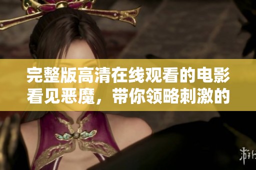 完整版高清在线观看的电影看见恶魔，带你领略刺激的恐怖体验