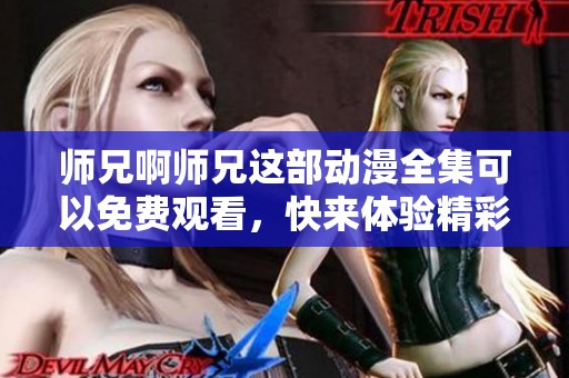 师兄啊师兄这部动漫全集可以免费观看，快来体验精彩内容吧！