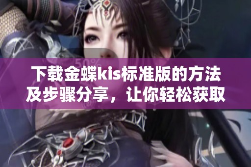 下载金蝶kis标准版的方法及步骤分享，让你轻松获取软件使用体验