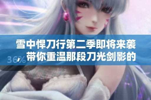 雪中悍刀行第二季即将来袭，带你重温那段刀光剑影的精彩故事