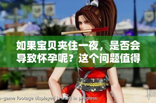 如果宝贝夹住一夜，是否会导致怀孕呢？这个问题值得关注。