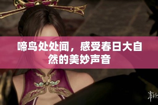 啼鸟处处闻，感受春日大自然的美妙声音